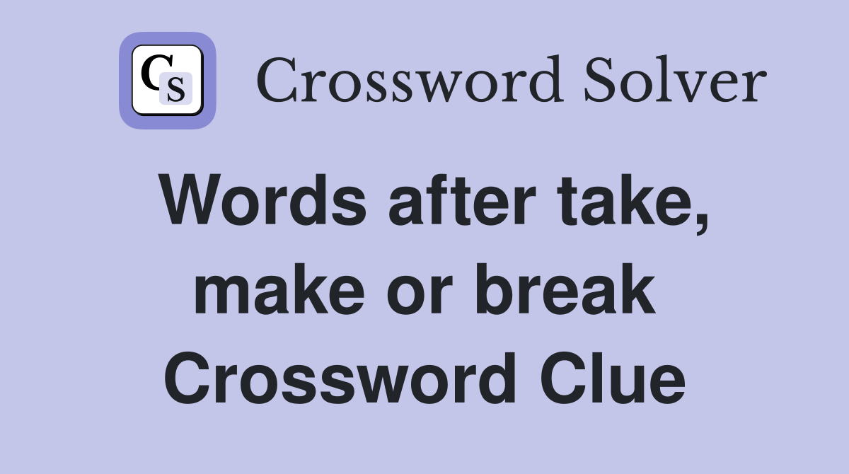 Words after take, make or break Crossword Clue