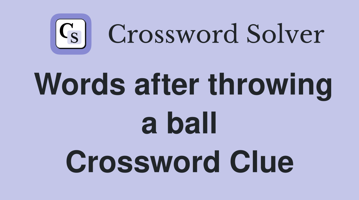 Words after throwing a ball Crossword Clue