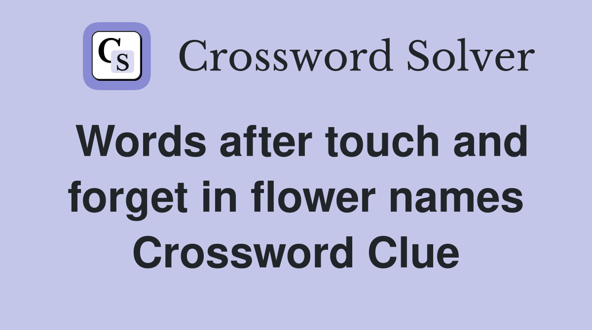 Words after touch and forget in flower names Crossword Clue