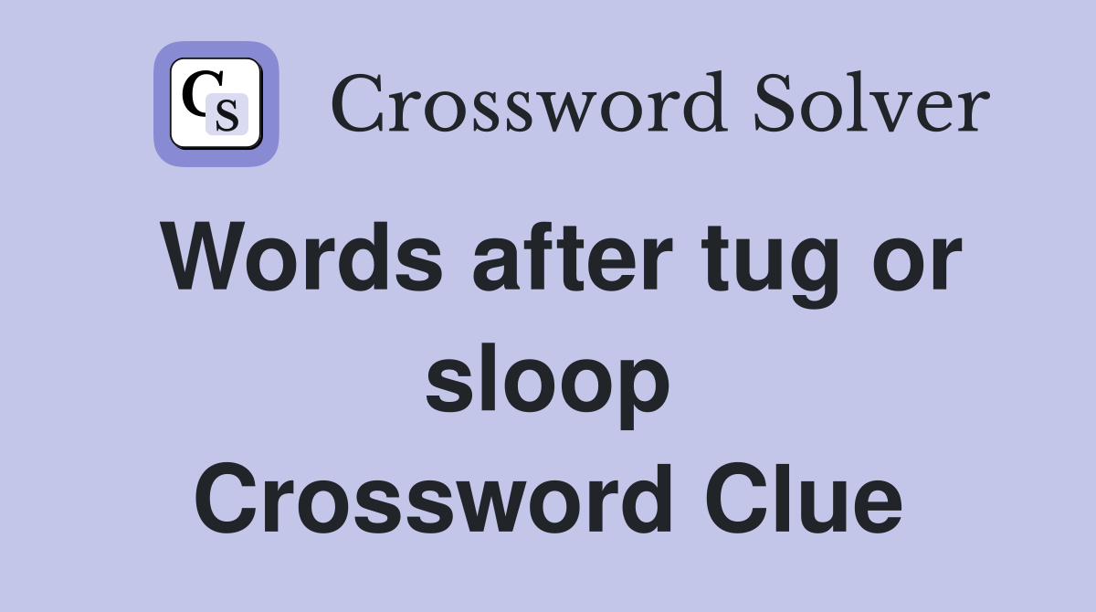 Words after tug or sloop Crossword Clue
