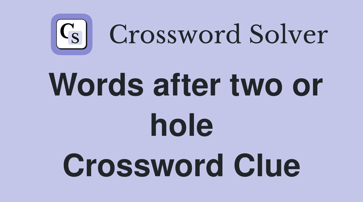 Words after two or hole Crossword Clue