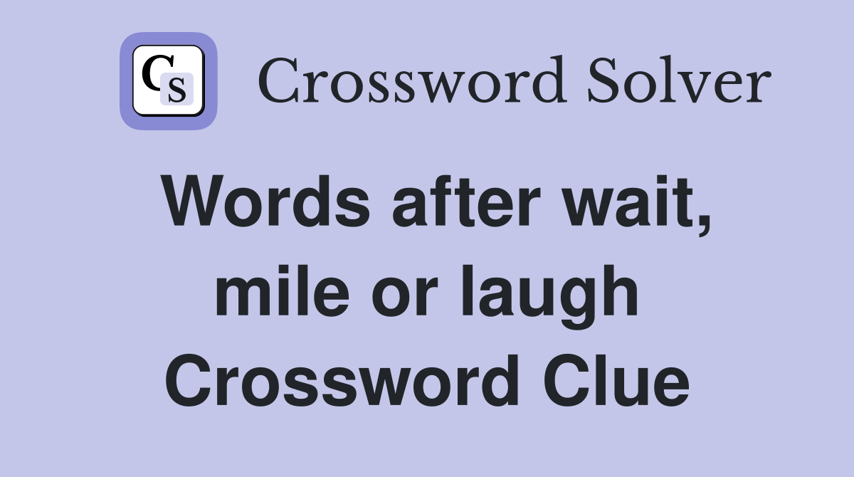 Words after wait, mile or laugh Crossword Clue