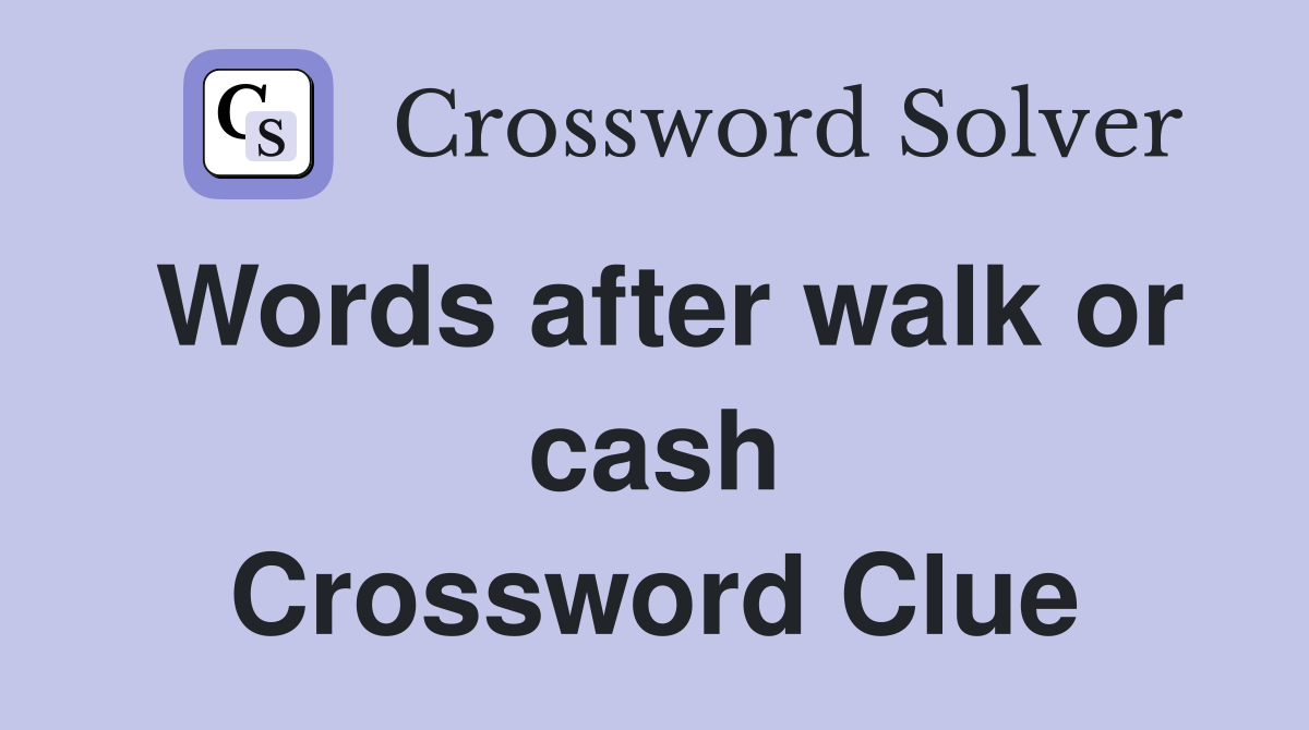 Words after walk or cash Crossword Clue