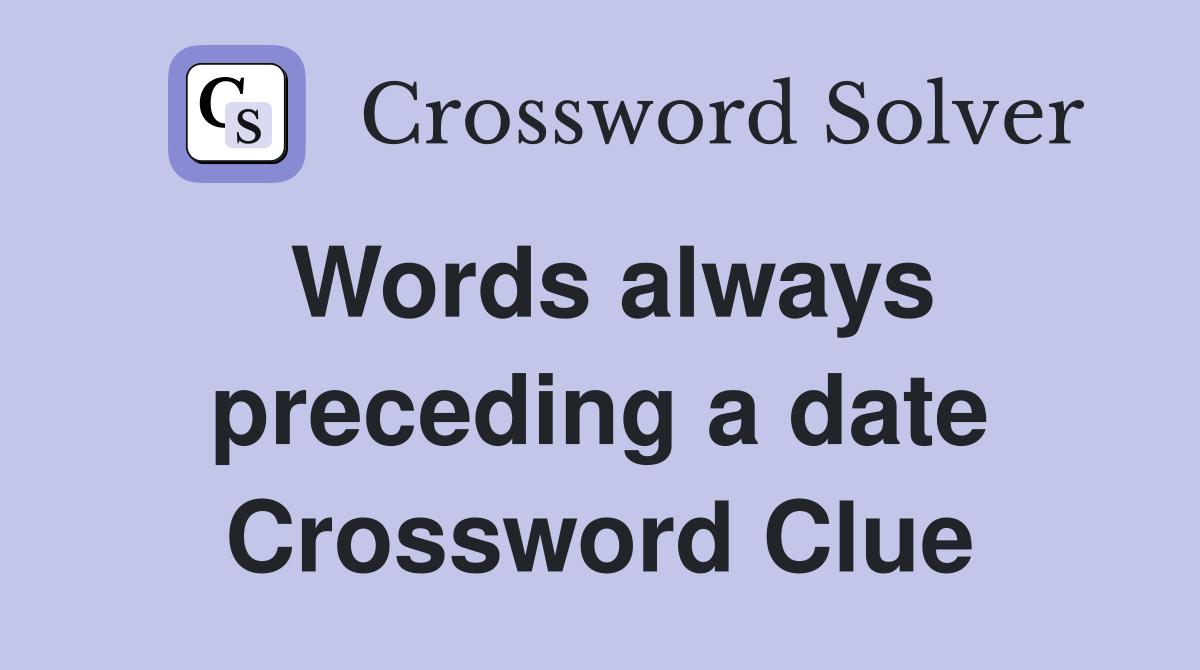 Words always preceding a date Crossword Clue