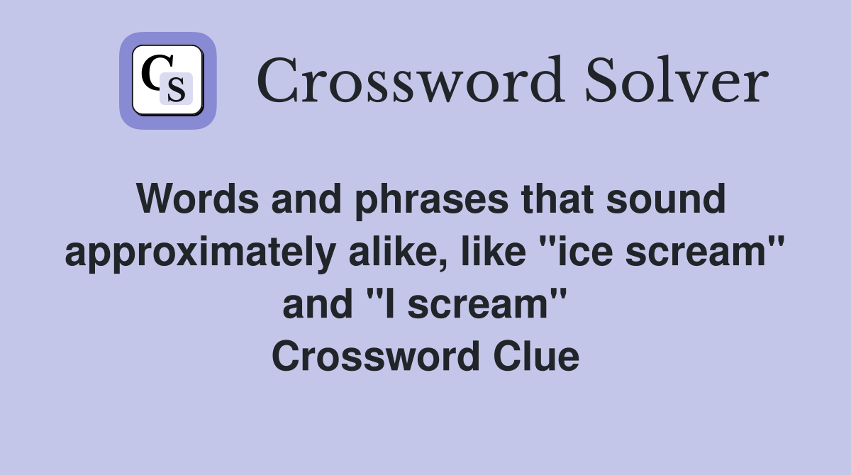 Words and phrases that sound approximately alike, like "ice scream" and "I scream" Crossword Clue