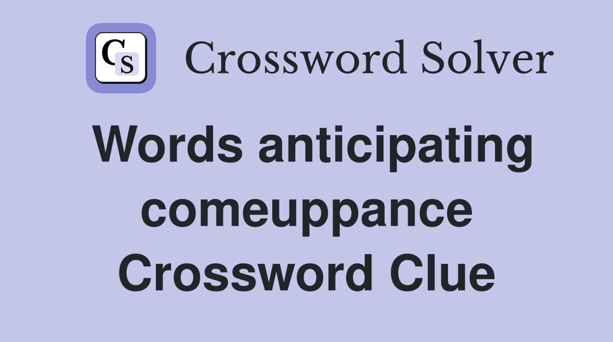 Words anticipating comeuppance Crossword Clue