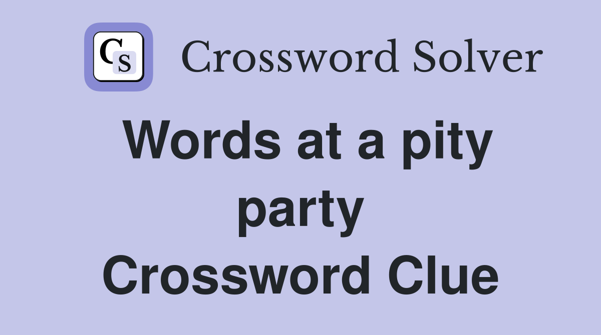 Words at a pity party Crossword Clue