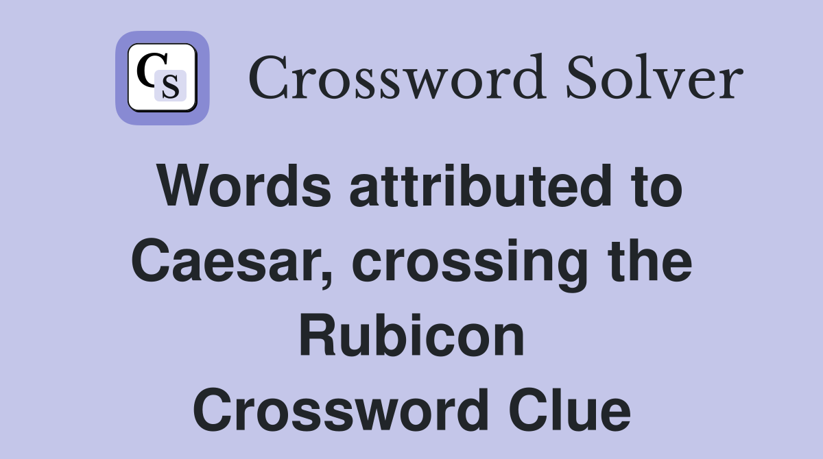 Words attributed to Caesar, crossing the Rubicon Crossword Clue