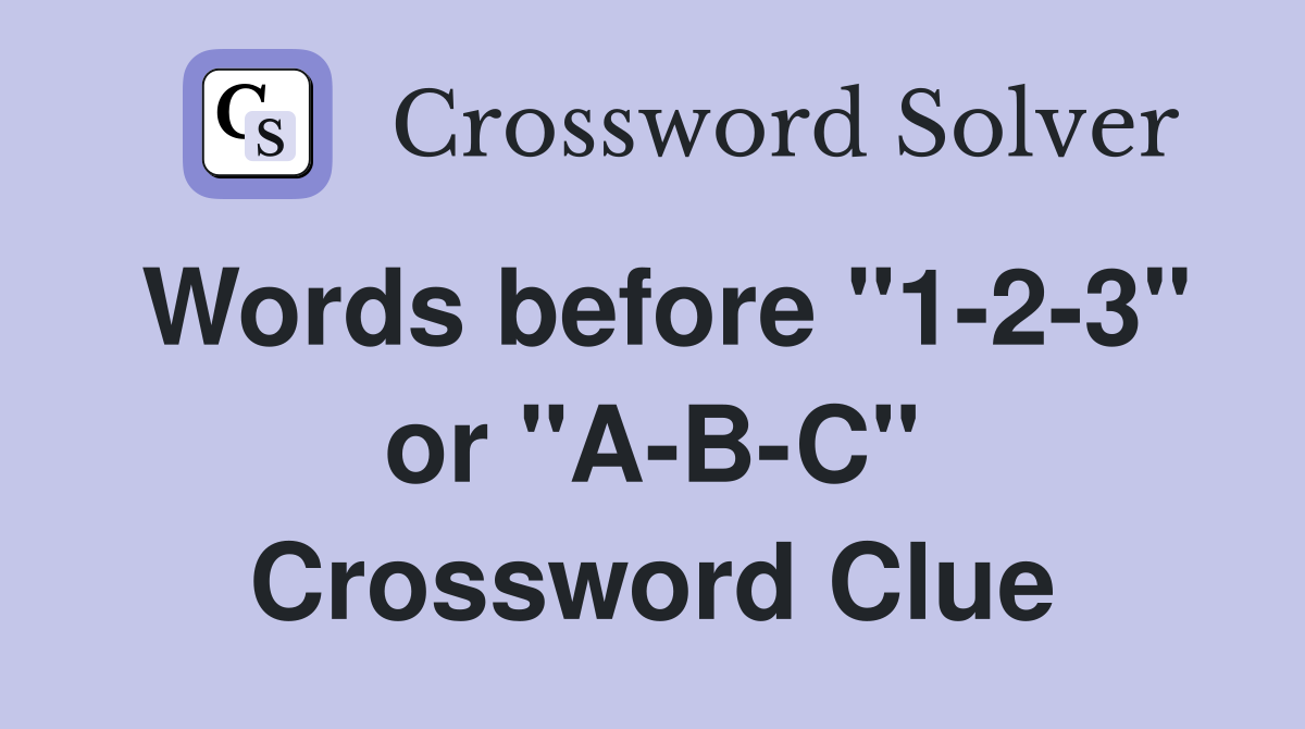 Words before "1-2-3" or "A-B-C" Crossword Clue