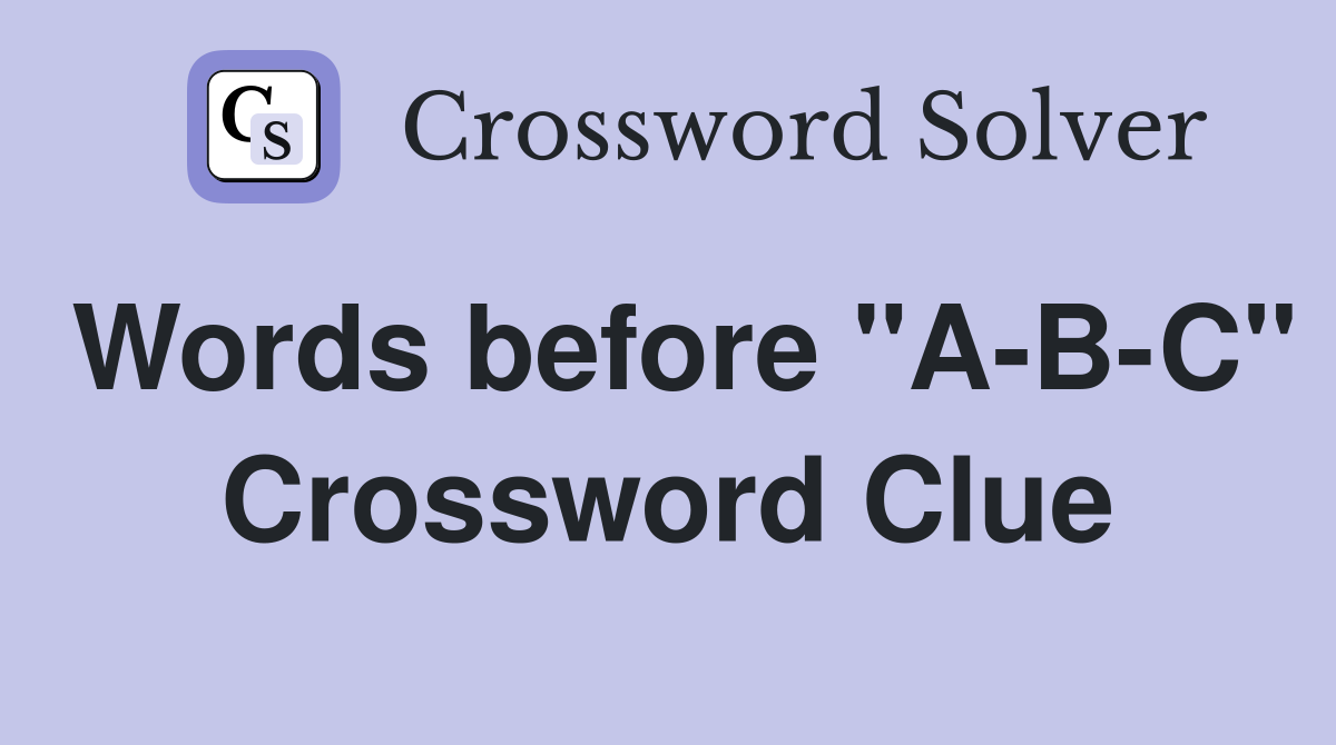 Words before "A-B-C" Crossword Clue