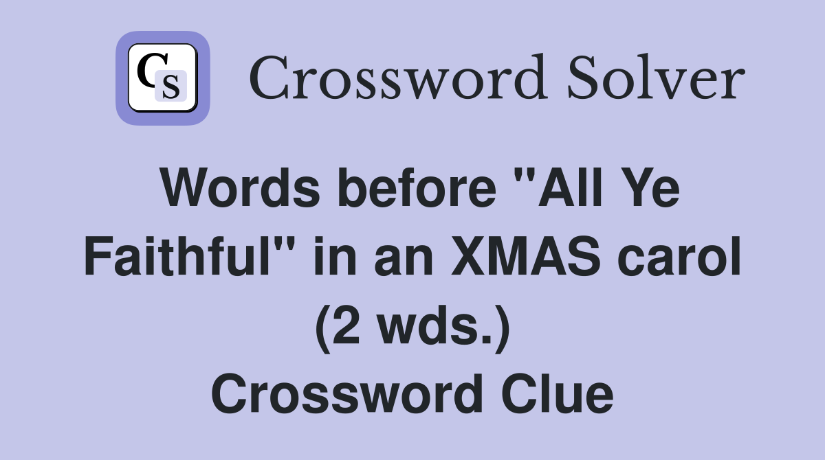 Words before "All Ye Faithful" in an XMAS carol (2 wds.) Crossword Clue