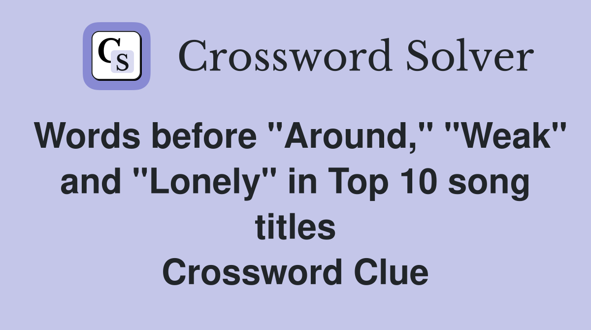 Words before "Around," "Weak" and "Lonely" in Top 10 song titles Crossword Clue
