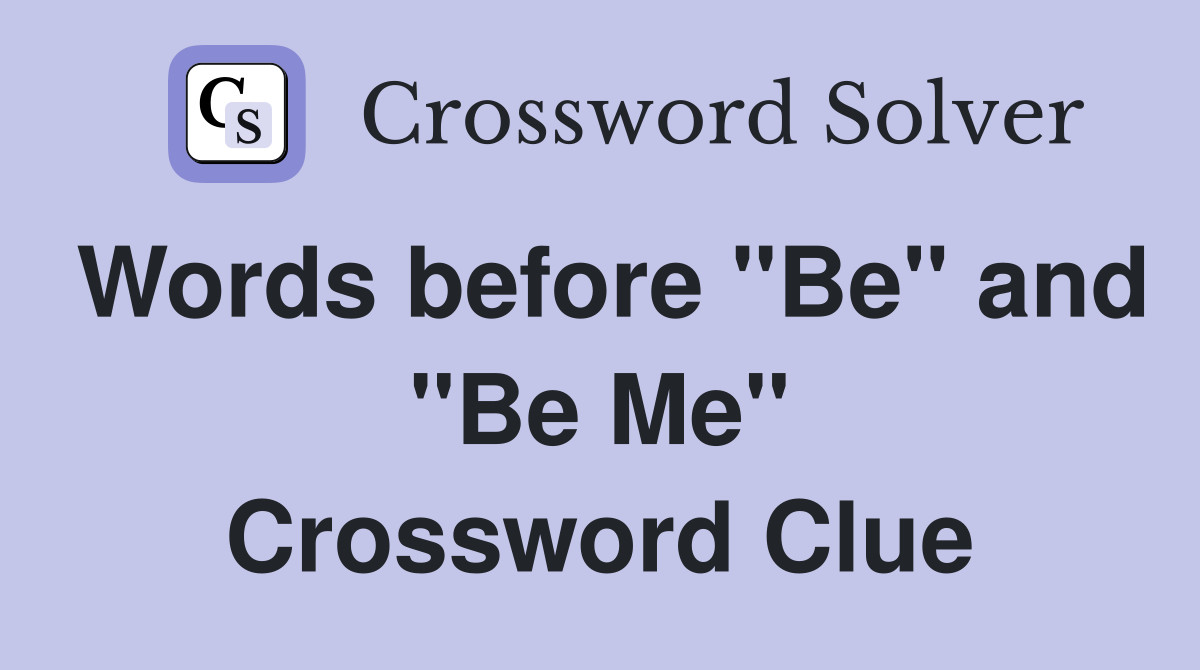 Words before "Be" and "Be Me" Crossword Clue