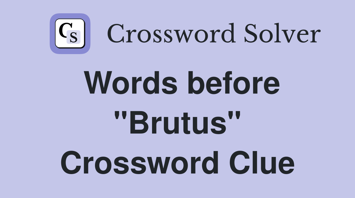 Words before "Brutus" Crossword Clue