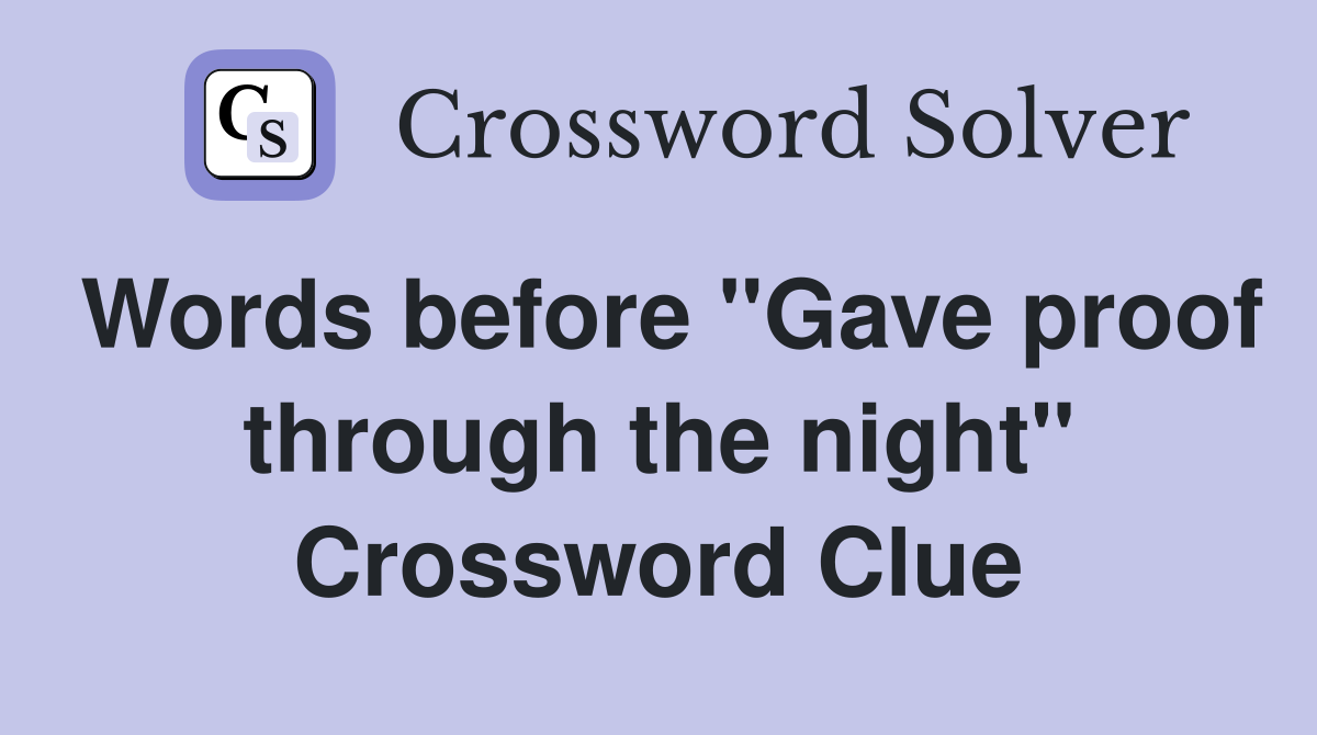 Words before "Gave proof through the night" Crossword Clue