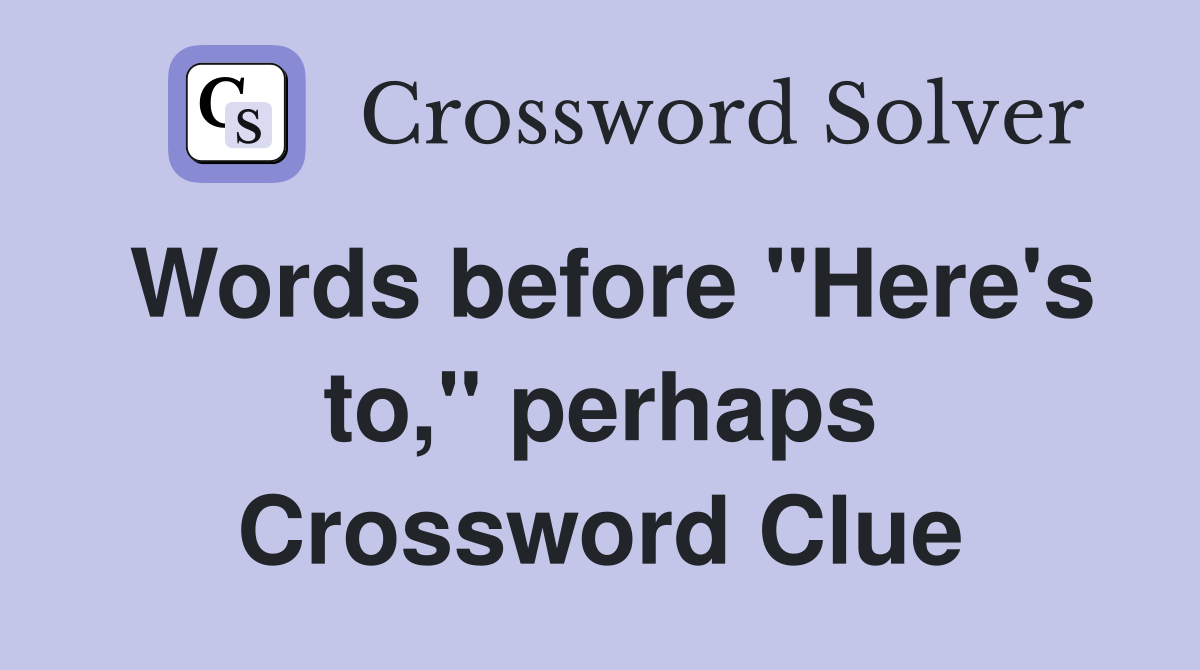 Words before "Here's to," perhaps Crossword Clue