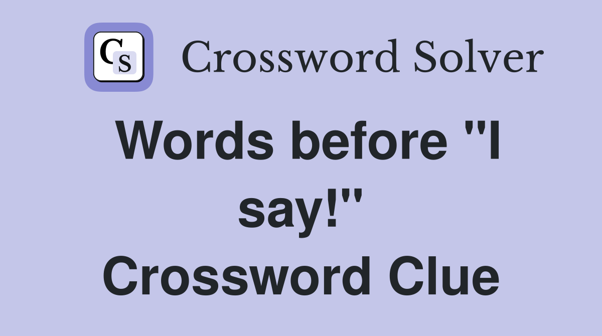 Words before "I say!" Crossword Clue