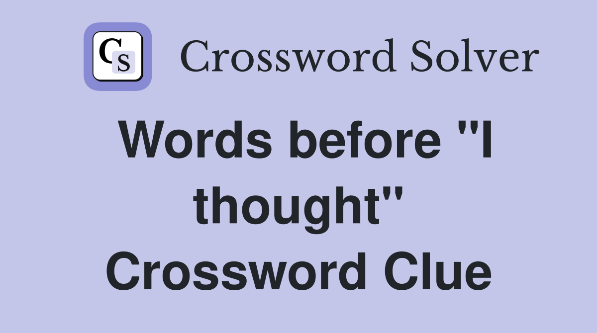 Words before "I thought" Crossword Clue