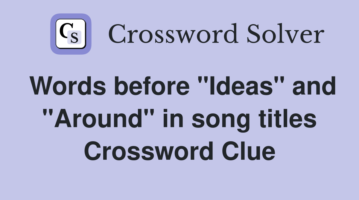 Words before "Ideas" and "Around" in song titles Crossword Clue