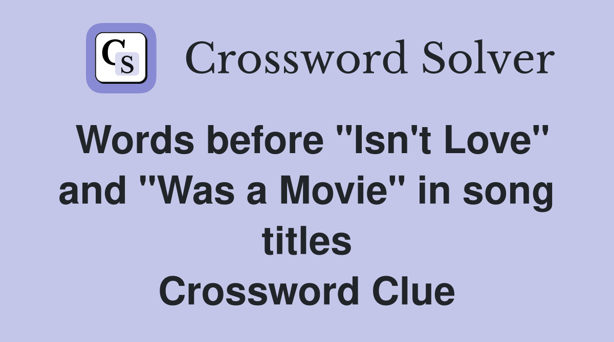 Words before "Isn't Love" and "Was a Movie" in song titles Crossword Clue