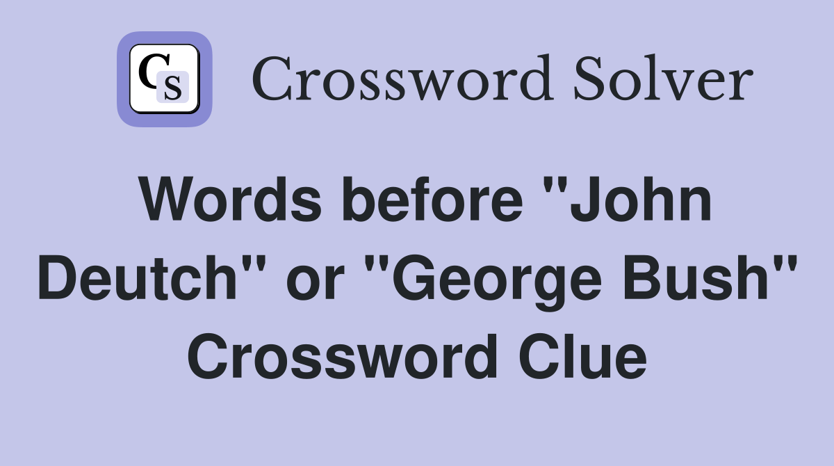 Words before "John Deutch" or "George Bush" Crossword Clue