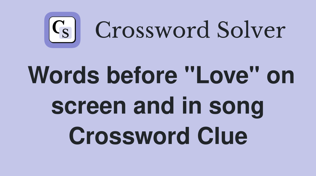 Words before "Love" on screen and in song Crossword Clue