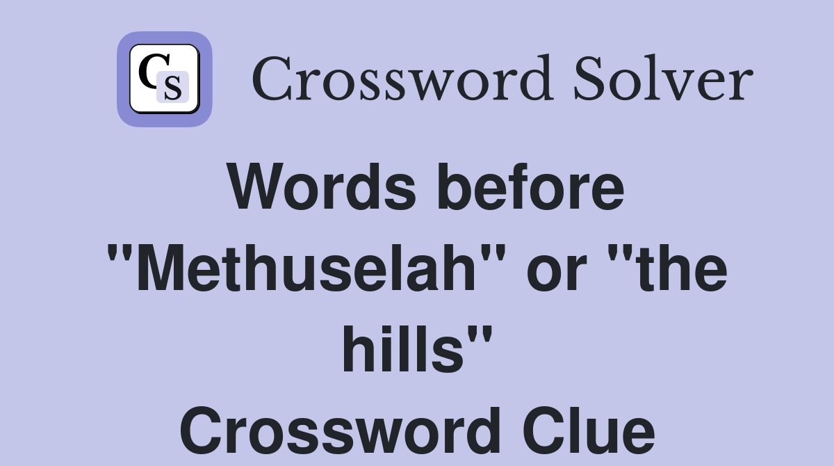 Words before "Methuselah" or "the hills" Crossword Clue