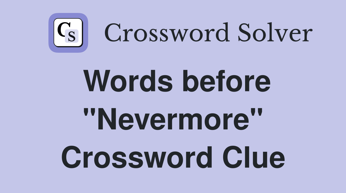 Words before "Nevermore" Crossword Clue