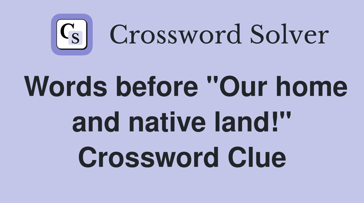Words before "Our home and native land!" Crossword Clue