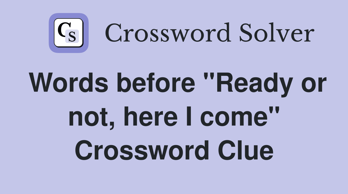 Words before "Ready or not, here I come" Crossword Clue