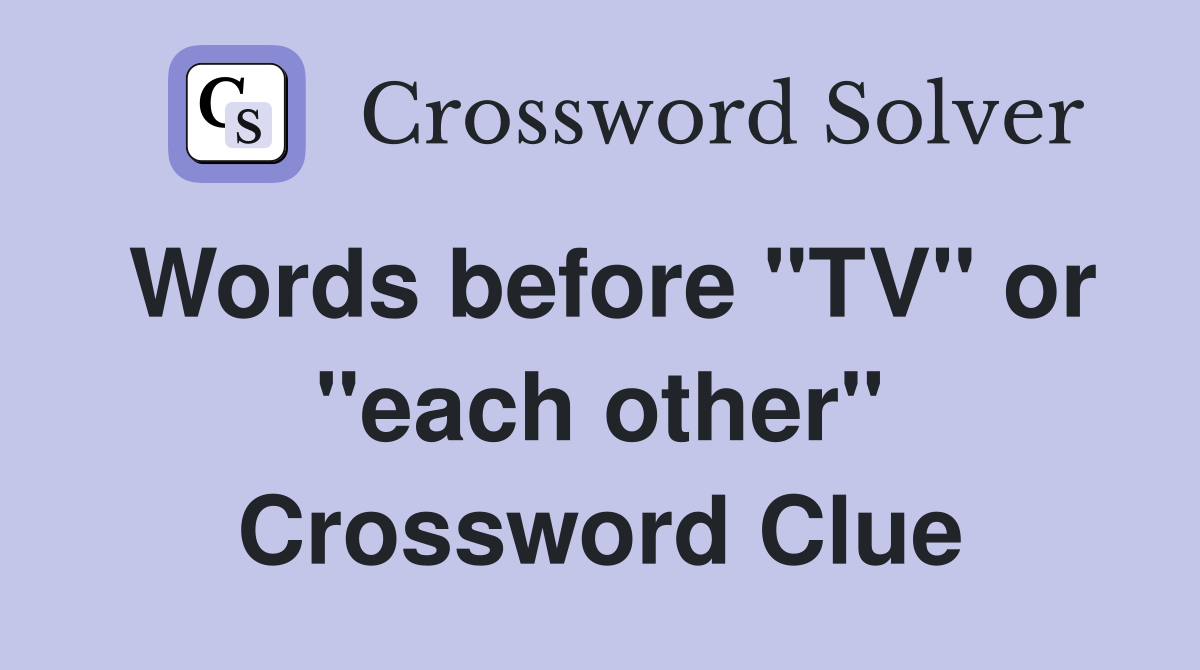 Words before "TV" or "each other" Crossword Clue