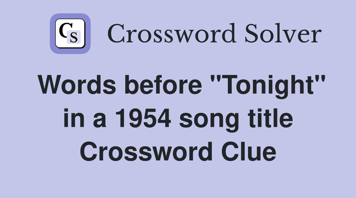 Words before "Tonight" in a 1954 song title Crossword Clue