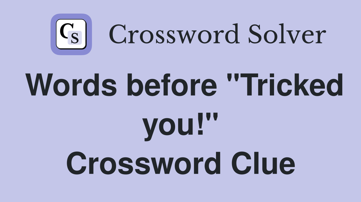 Words before "Tricked you!" Crossword Clue