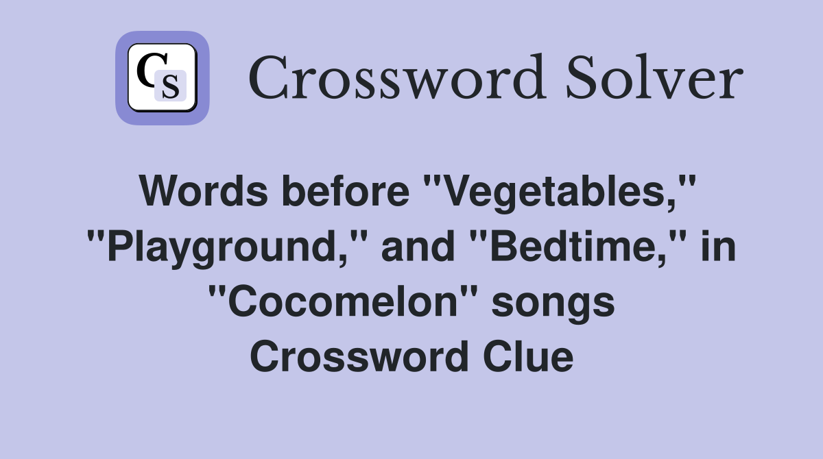 Words before "Vegetables," "Playground," and "Bedtime," in "Cocomelon" songs Crossword Clue