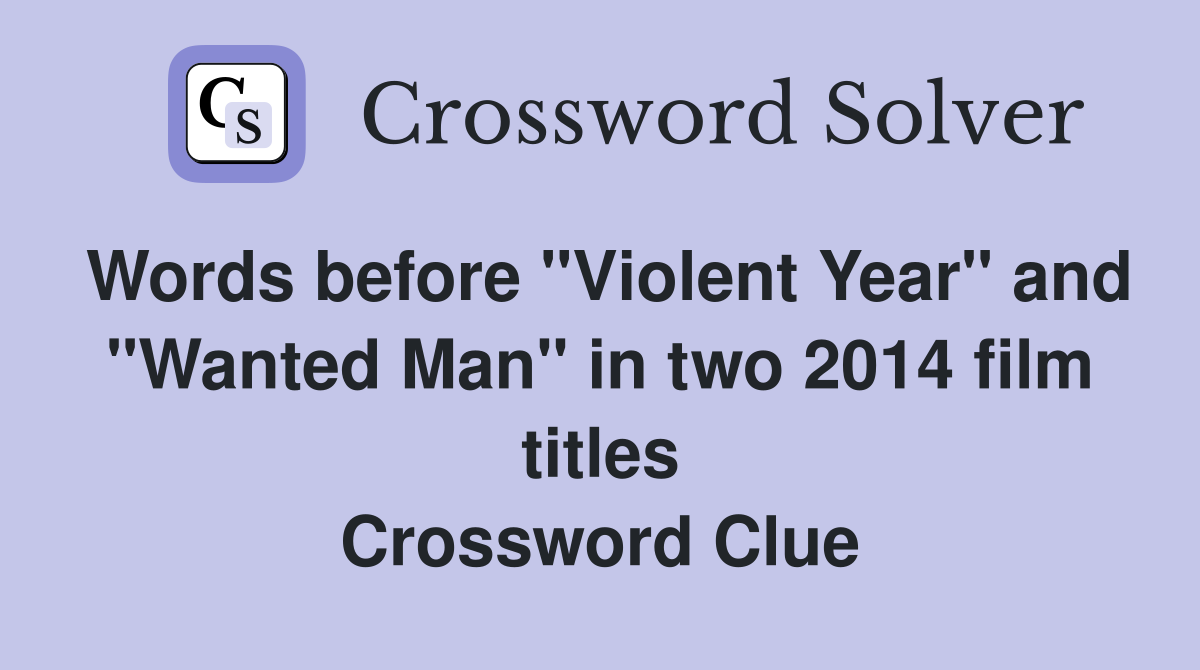Words before "Violent Year" and "Wanted Man" in two 2014 film titles Crossword Clue