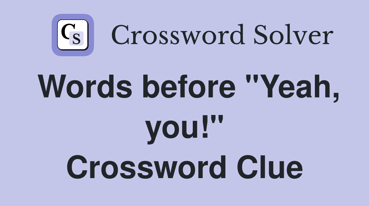 Words before "Yeah, you!" Crossword Clue