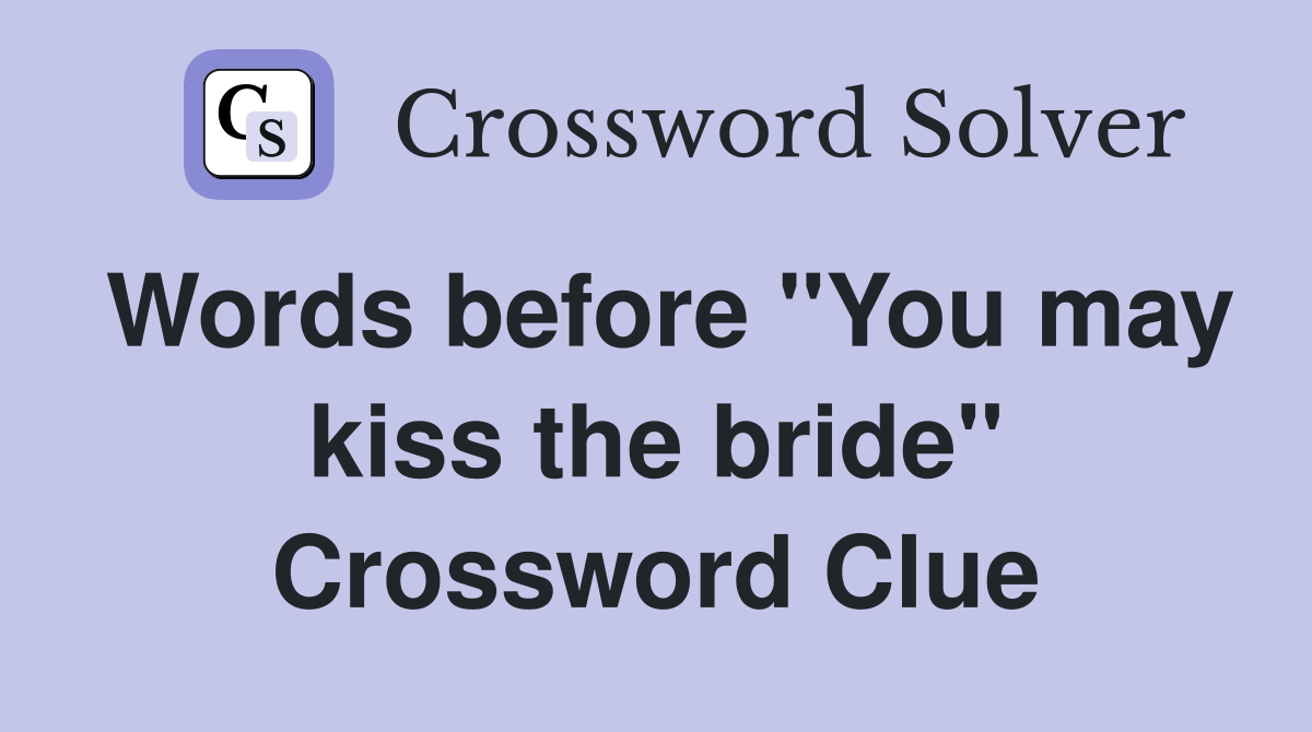 Words before "You may kiss the bride" Crossword Clue
