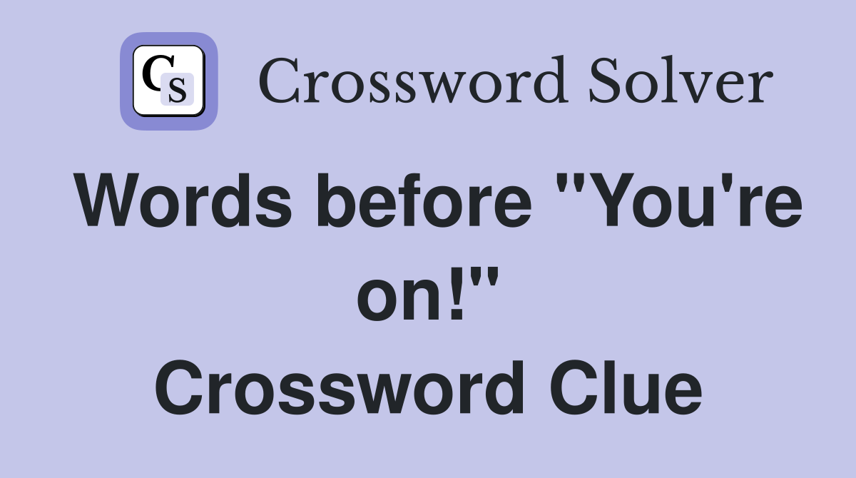 Words before "You're on!" Crossword Clue