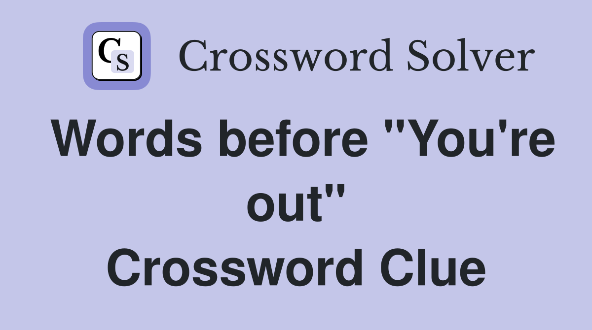 Words before "You're out" Crossword Clue