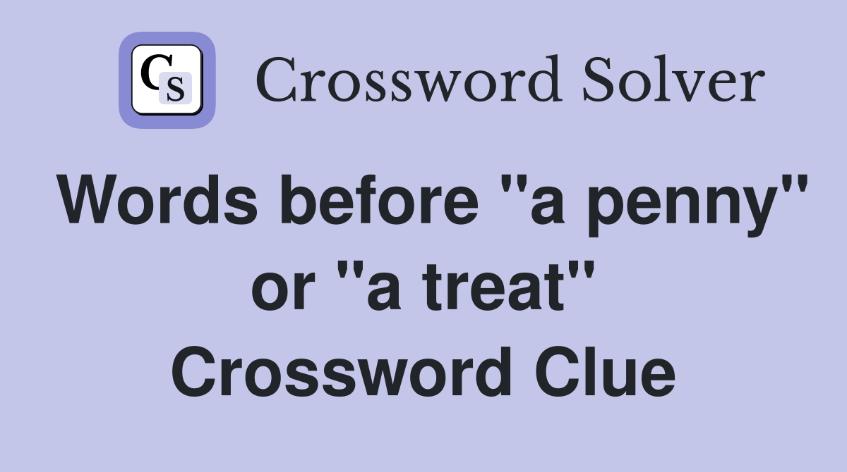 Words before "a penny" or "a treat" Crossword Clue