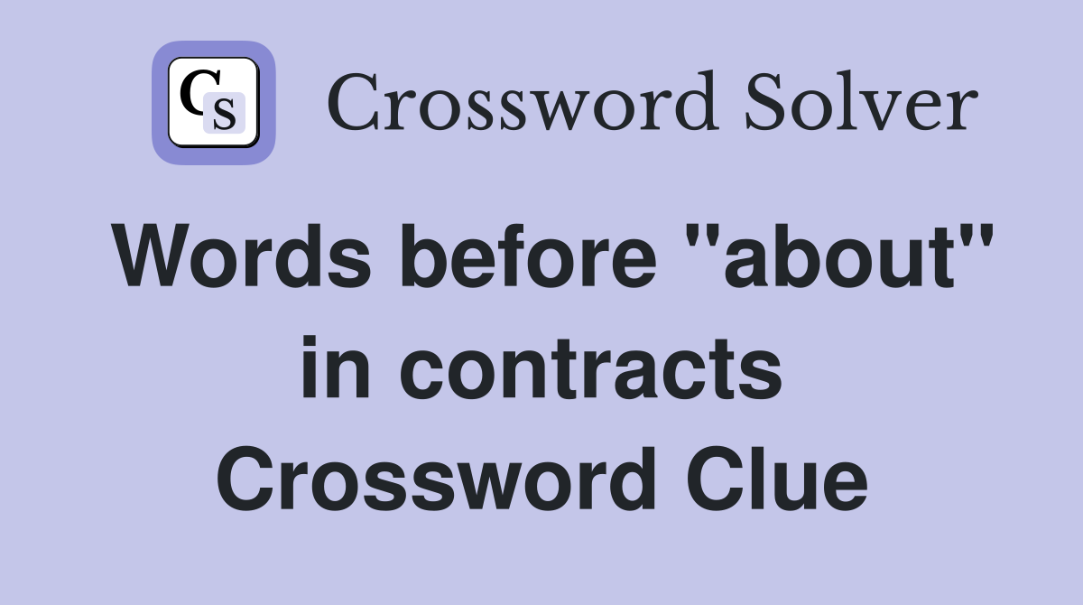 Words before "about" in contracts Crossword Clue
