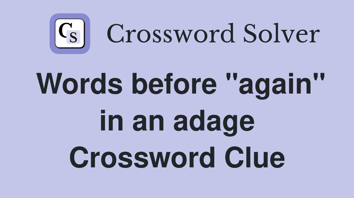 Words before "again" in an adage Crossword Clue