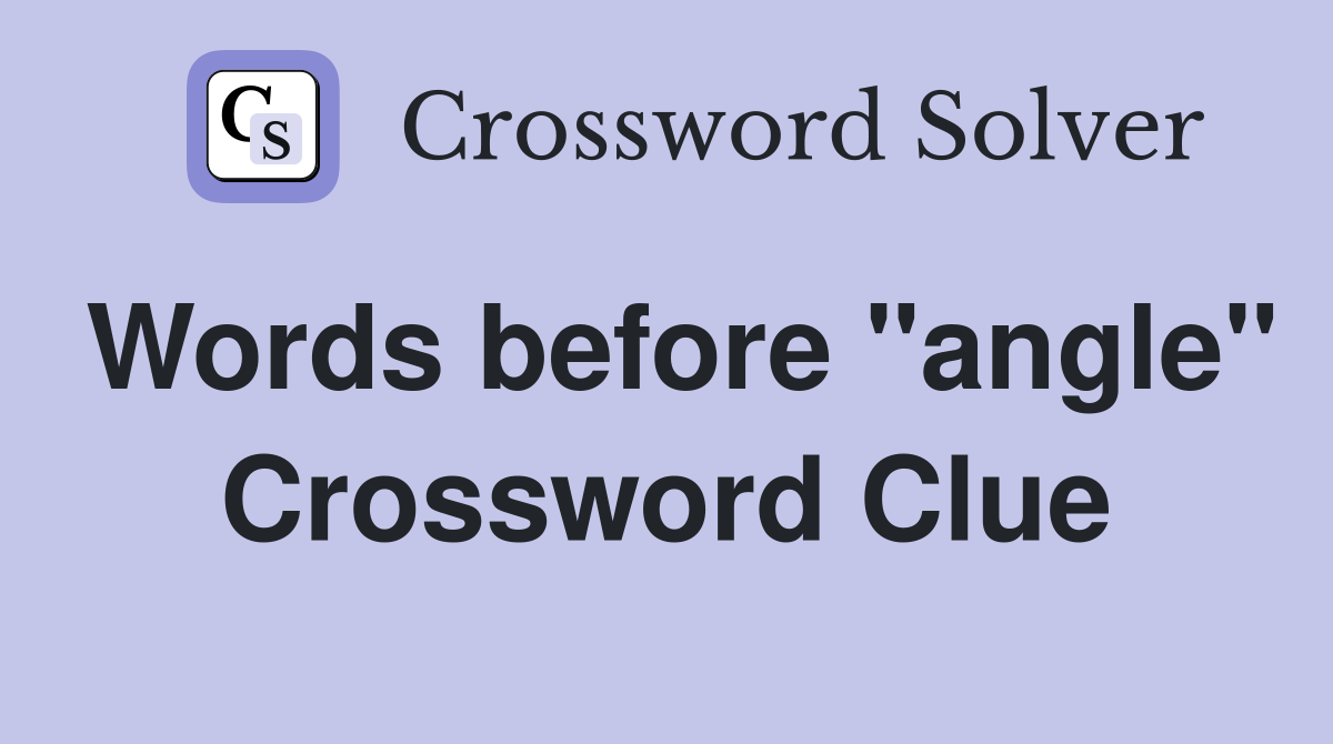 Words before "angle" Crossword Clue