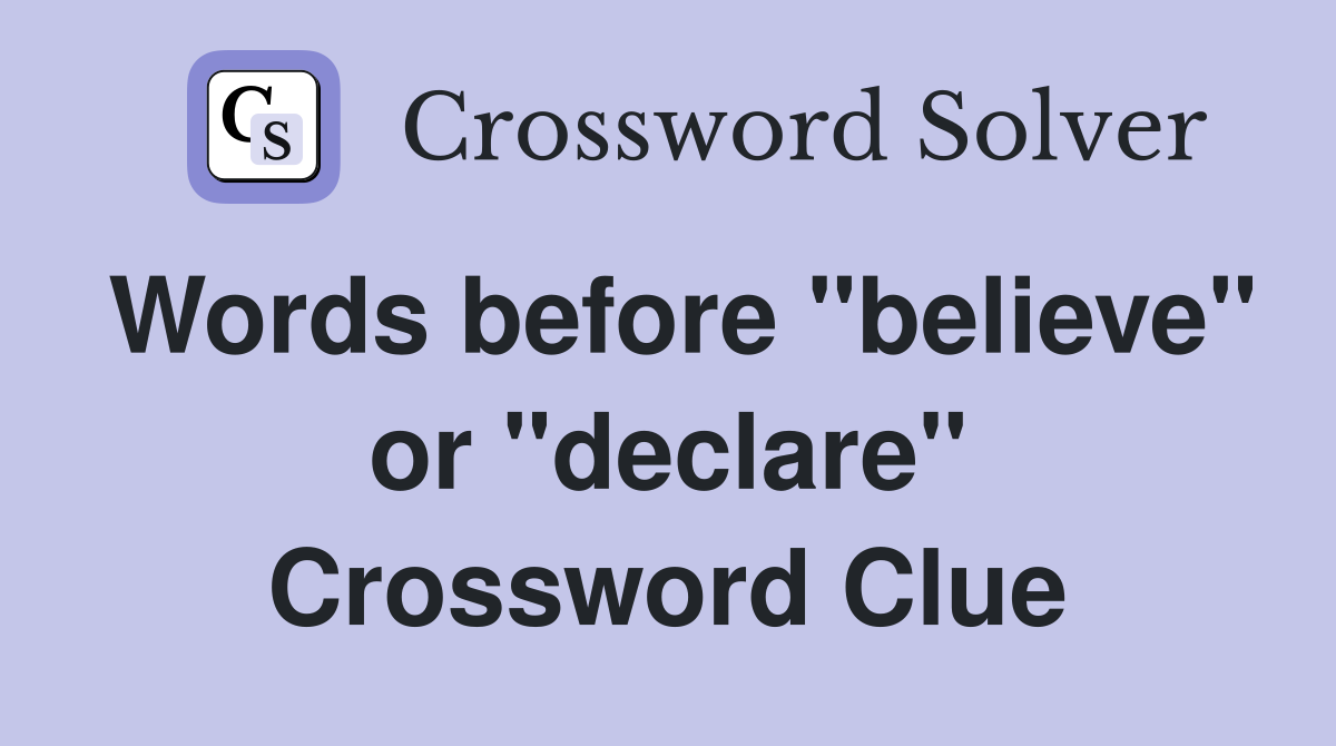 Words before "believe" or "declare" Crossword Clue