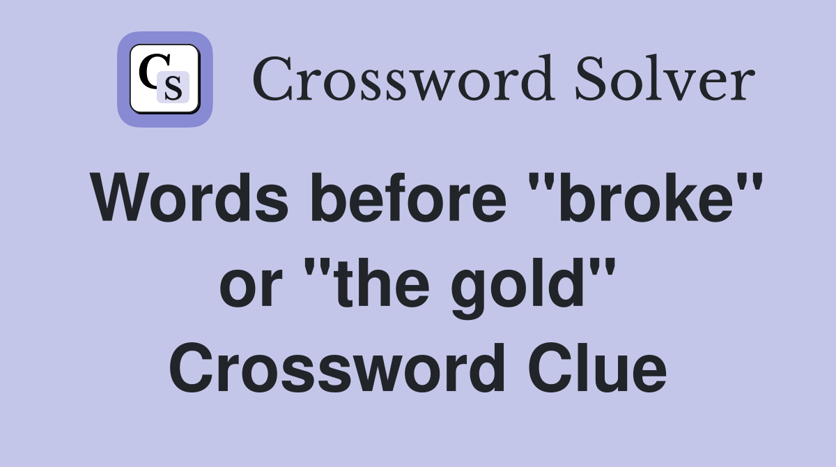 Words before "broke" or "the gold" Crossword Clue