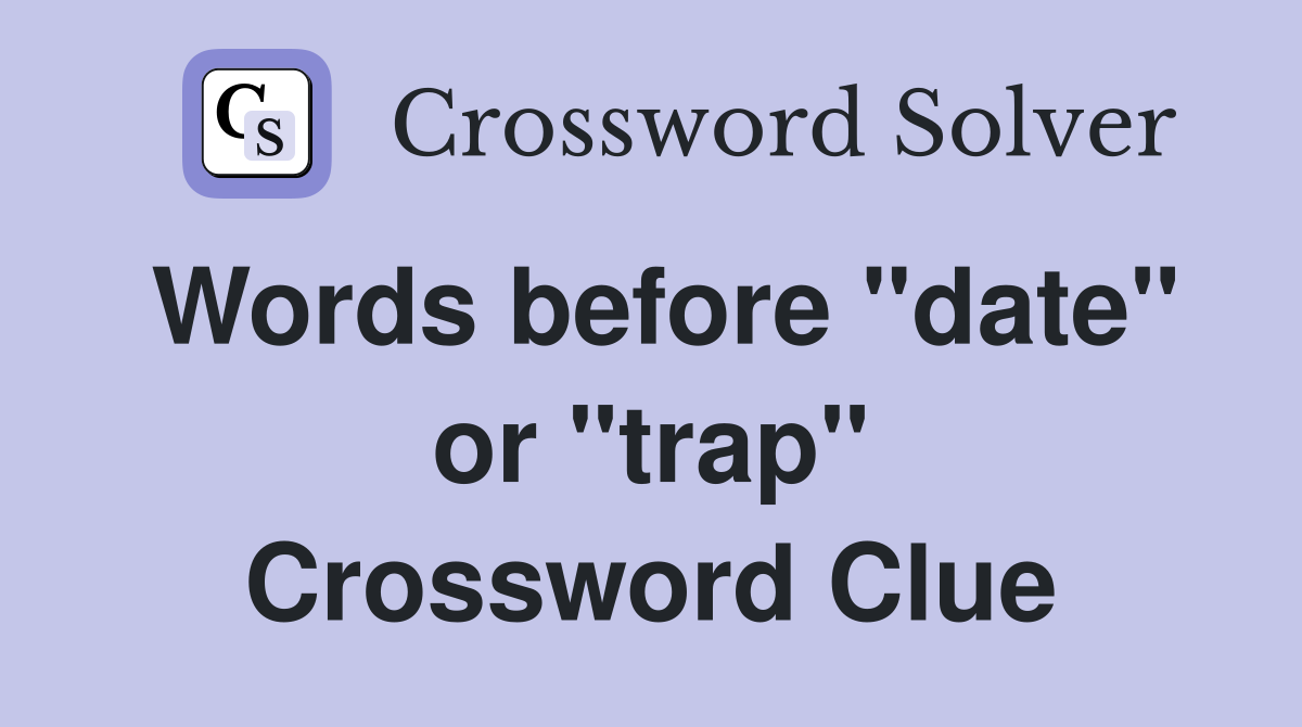 Words before "date" or "trap" Crossword Clue