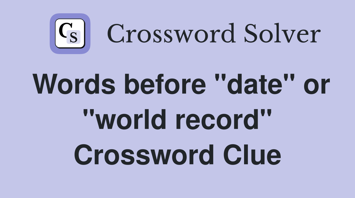 Words before "date" or "world record" Crossword Clue