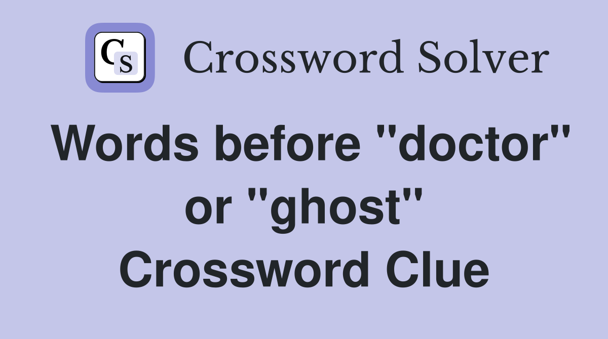 Words before "doctor" or "ghost" Crossword Clue
