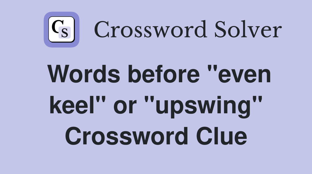 Words before "even keel" or "upswing" Crossword Clue