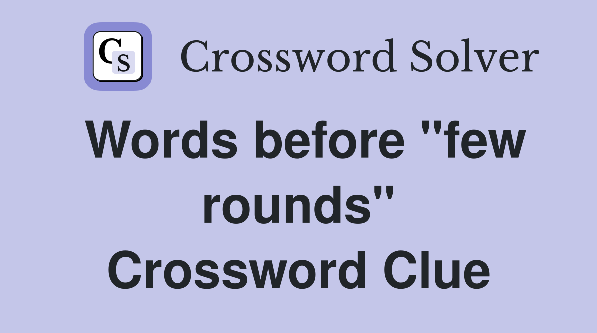 Words before "few rounds" Crossword Clue